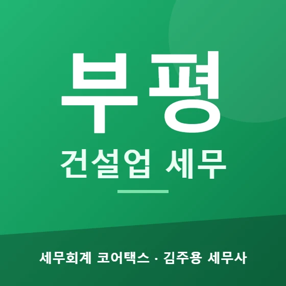 부평 건설업 세무 - 세무회계 코어택스 김주용 세무사