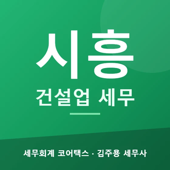 시흥 건설업 세무 - 세무회계 코어택스 김주용 세무사