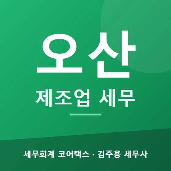 오산 제조업 세무 - 세무회계 코어택스 김주용 세무사