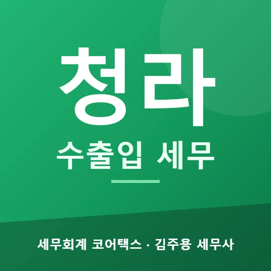 청라 수출입 세무 - 세무회계 코어택스 김주용 세무사