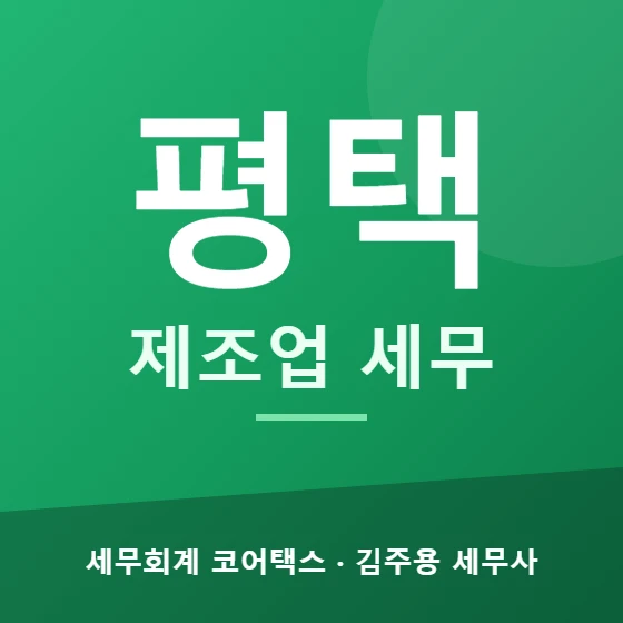 평택 제조업 세무 - 세무회계 코어택스 김주용 세무사